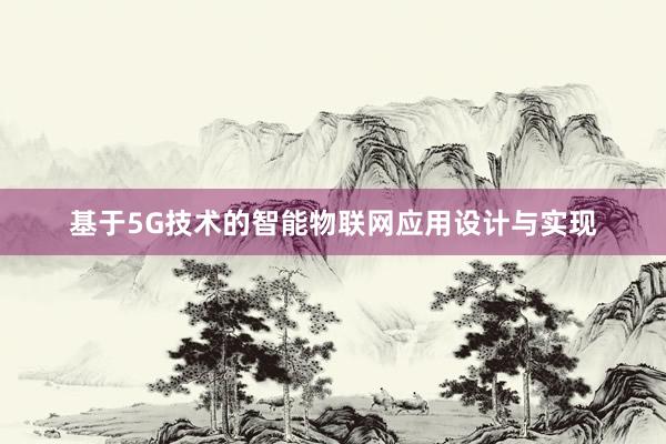 基于5G技术的智能物联网应用设计与实现